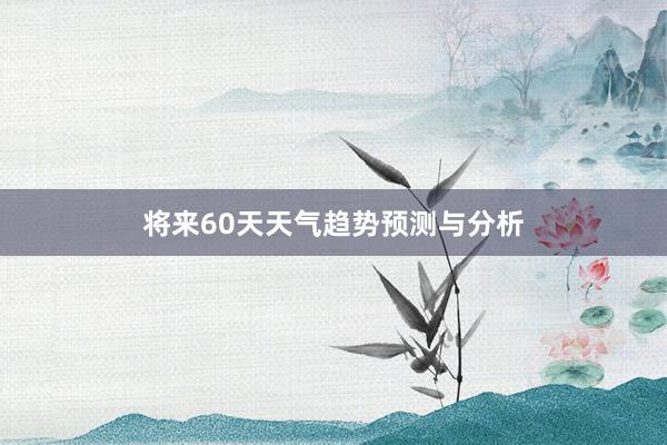 将来60天天气趋势预测与分析